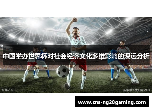 中国举办世界杯对社会经济文化多维影响的深远分析