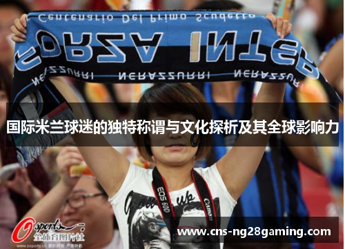国际米兰球迷的独特称谓与文化探析及其全球影响力