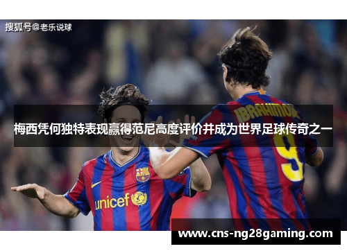 梅西凭何独特表现赢得范尼高度评价并成为世界足球传奇之一