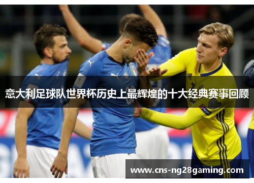 意大利足球队世界杯历史上最辉煌的十大经典赛事回顾