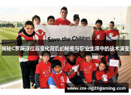 揭秘C罗踢球位置变化背后的秘密与职业生涯中的战术演变 揭秘C罗踢球位置变化背后的秘密与职业生涯中的战术演变