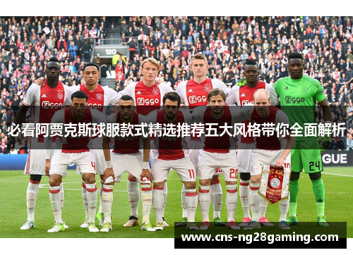 必看阿贾克斯球服款式精选推荐五大风格带你全面解析 必看阿贾克斯球服款式精选推荐五大风格带你全面解析