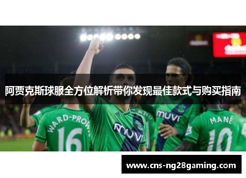 阿贾克斯球服全方位解析带你发现最佳款式与购买指南 阿贾克斯球服全方位解析带你发现最佳款式与购买指南