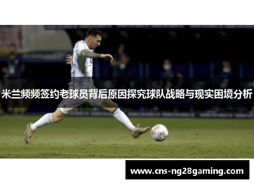 米兰频频签约老球员背后原因探究球队战略与现实困境分析