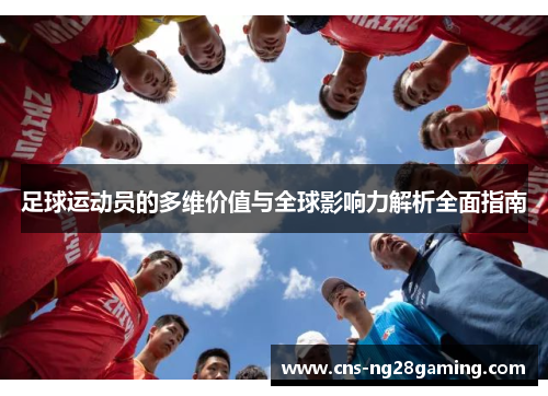 足球运动员的多维价值与全球影响力解析全面指南 足球运动员的多维价值与全球影响力解析全面指南