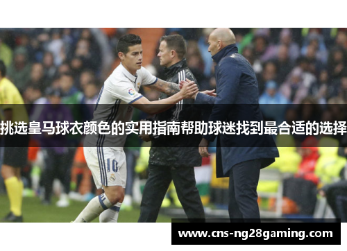 挑选皇马球衣颜色的实用指南帮助球迷找到最合适的选择 挑选皇马球衣颜色的实用指南帮助球迷找到最合适的选择