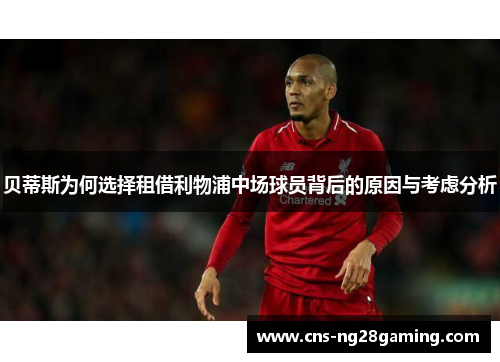 贝蒂斯为何选择租借利物浦中场球员背后的原因与考虑分析 贝蒂斯为何选择租借利物浦中场球员背后的原因与考虑分析