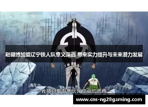 赵健博加盟辽宁铁人队意义深远 带来实力提升与未来潜力发展 赵健博加盟辽宁铁人队意义深远 带来实力提升与未来潜力发展