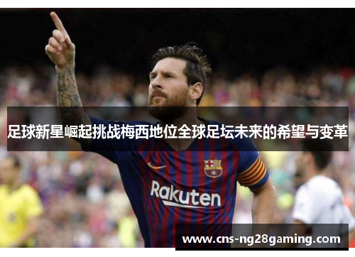 足球新星崛起挑战梅西地位全球足坛未来的希望与变革 足球新星崛起挑战梅西地位全球足坛未来的希望与变革