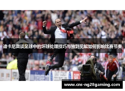 迪卡尼奥谈足球中的坏球处理技巧与独到见解如何影响比赛节奏 迪卡尼奥谈足球中的坏球处理技巧与独到见解如何影响比赛节奏