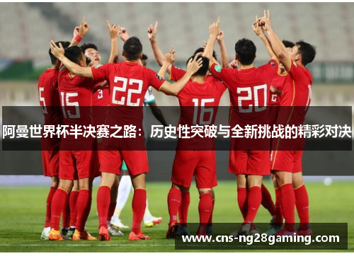 阿曼世界杯半决赛之路:历史性突破与全新挑战的精彩对决 阿曼世界杯半决赛之路:历史性突破与全新挑战的精彩对决
