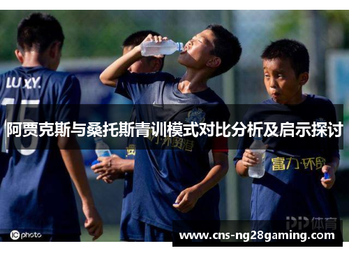 阿贾克斯与桑托斯青训模式对比分析及启示探讨 阿贾克斯与桑托斯青训模式对比分析及启示探讨