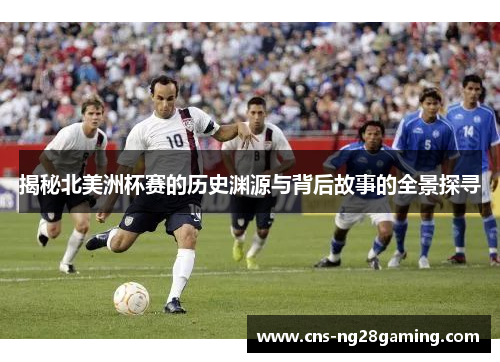 揭秘北美洲杯赛的历史渊源与背后故事的全景探寻