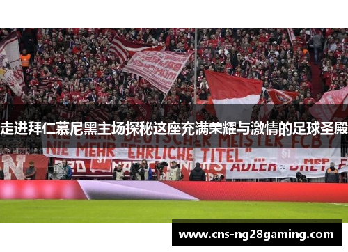 走进拜仁慕尼黑主场探秘这座充满荣耀与激情的足球圣殿