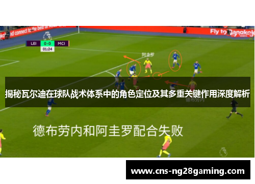 揭秘瓦尔迪在球队战术体系中的角色定位及其多重关键作用深度解析