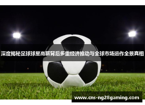 深度揭秘足球球星高薪背后多重经济推动与全球市场运作全景真相