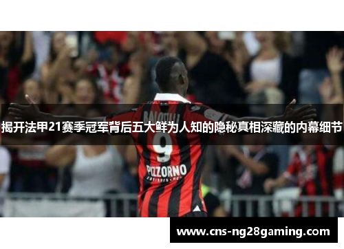 揭开法甲21赛季冠军背后五大鲜为人知的隐秘真相深藏的内幕细节 揭开法甲21赛季冠军背后五大鲜为人知的隐秘真相深藏的内幕细节