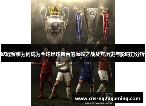 欧冠赛事为何成为全球足球舞台的巅峰之战及其历史与影响力分析 欧冠赛事为何成为全球足球舞台的巅峰之战及其历史与影响力分析