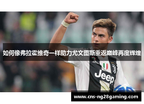 如何像弗拉霍维奇一样助力尤文图斯重返巅峰再度辉煌 如何像弗拉霍维奇一样助力尤文图斯重返巅峰再度辉煌
