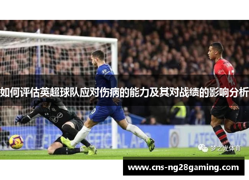 如何评估英超球队应对伤病的能力及其对战绩的影响分析 如何评估英超球队应对伤病的能力及其对战绩的影响分析