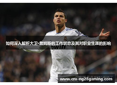 如何深入解析大卫·詹姆斯的工作状态及其对职业生涯的影响 如何深入解析大卫·詹姆斯的工作状态及其对职业生涯的影响