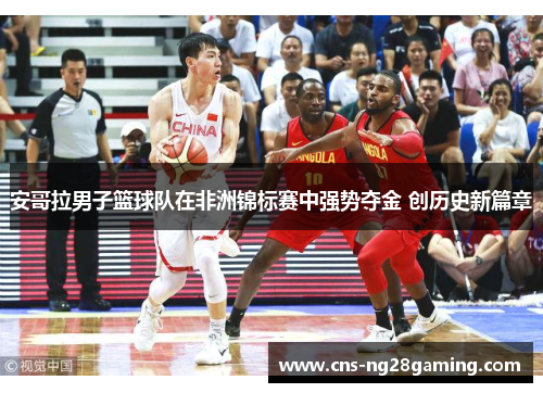 安哥拉男子篮球队在非洲锦标赛中强势夺金 创历史新篇章