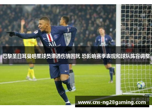 巴黎圣日耳曼明星球员遭遇伤情困扰 恐影响赛季表现和球队阵容调整 巴黎圣日耳曼明星球员遭遇伤情困扰 恐影响赛季表现和球队阵容调整