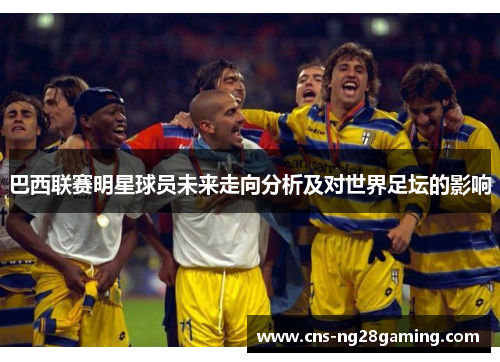 巴西联赛明星球员未来走向分析及对世界足坛的影响