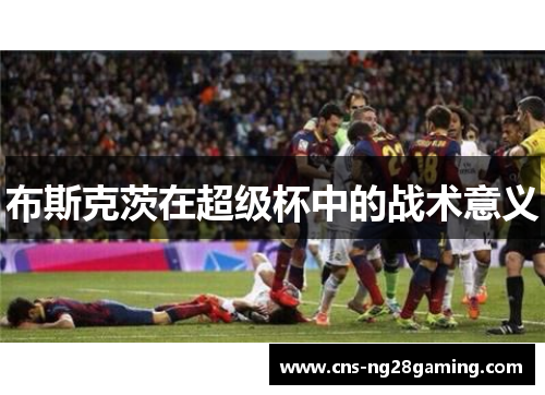 布斯克茨在超级杯中的战术意义