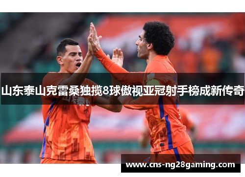 山东泰山克雷桑独揽8球傲视亚冠射手榜成新传奇
