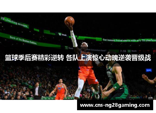 篮球季后赛精彩逆转 各队上演惊心动魄逆袭晋级战