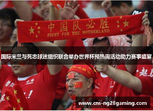 国际米兰与死忠球迷组织联合举办世界杯预热周活动助力赛事盛宴