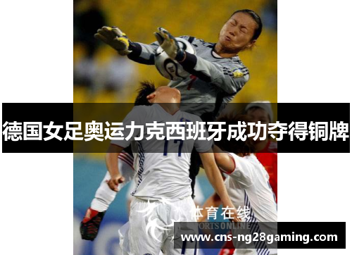德国女足奥运力克西班牙成功夺得铜牌