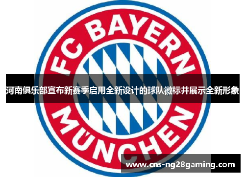河南俱乐部宣布新赛季启用全新设计的球队徽标并展示全新形象 河南俱乐部宣布新赛季启用全新设计的球队徽标并展示全新形象