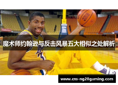 魔术师约翰逊与反击风暴五大相似之处解析 魔术师约翰逊与反击风暴五大相似之处解析