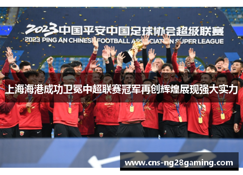 上海海港成功卫冕中超联赛冠军再创辉煌展现强大实力 上海海港成功卫冕中超联赛冠军再创辉煌展现强大实力