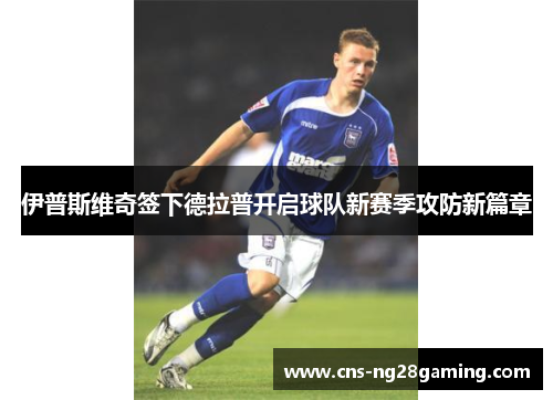 伊普斯维奇签下德拉普开启球队新赛季攻防新篇章 伊普斯维奇签下德拉普开启球队新赛季攻防新篇章