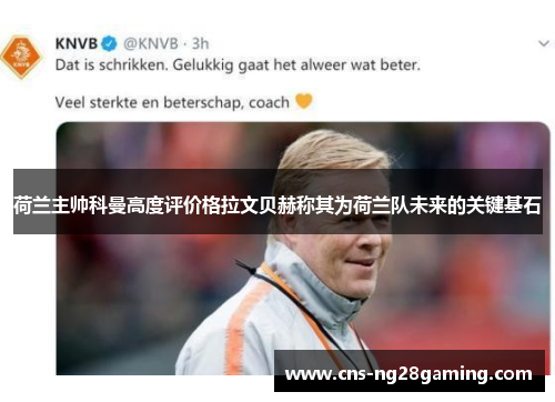荷兰主帅科曼高度评价格拉文贝赫称其为荷兰队未来的关键基石 荷兰主帅科曼高度评价格拉文贝赫称其为荷兰队未来的关键基石