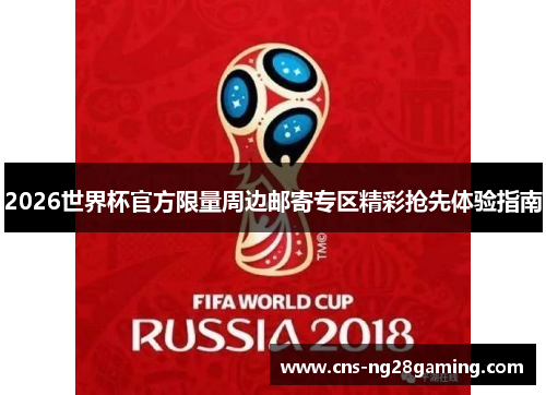 2026世界杯官方限量周边邮寄专区精彩抢先体验指南 2026世界杯官方限量周边邮寄专区精彩抢先体验指南